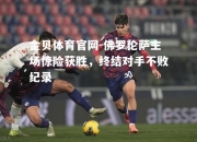 金贝体育官网-佛罗伦萨主场惊险获胜，终结对手不败纪录
