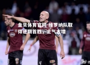 金贝体育官网-维罗纳队取得近期首胜，士气大增