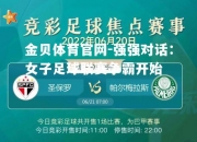金贝体育官网-强强对话：女子足球联赛争霸开始