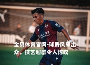 金贝体育官网-球员风采出众，技艺超群令人惊叹