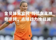 金贝体育官网-荷兰女足神奇逆转，点球战力挽狂澜