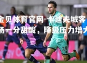 金贝体育官网-卡迪夫城客场一分甜酸，降级压力增大