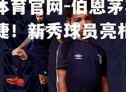 伯恩茅斯客场告捷！新秀球员亮相成就不凡