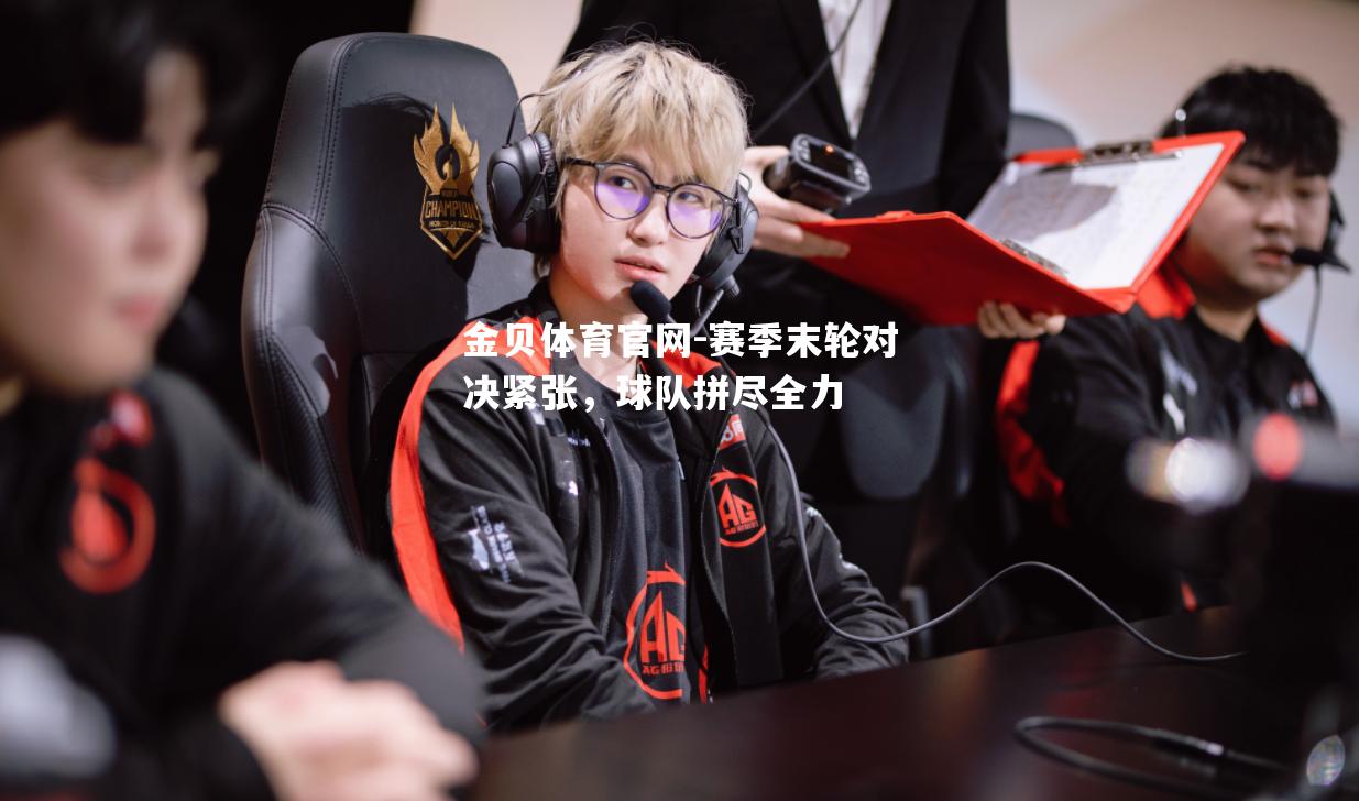 赛季末轮对决紧张，球队拼尽全力