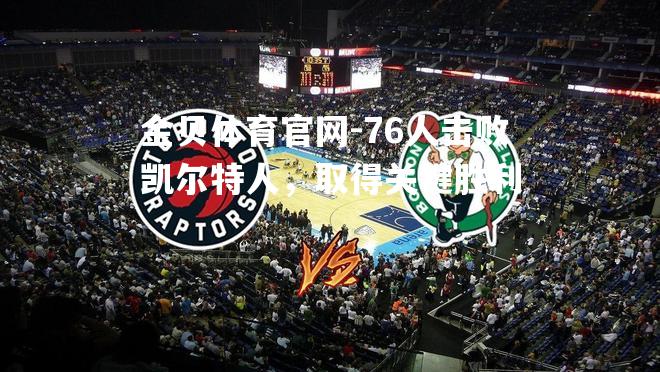76人击败凯尔特人，取得关键胜利