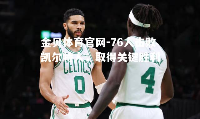 76人击败凯尔特人，取得关键胜利