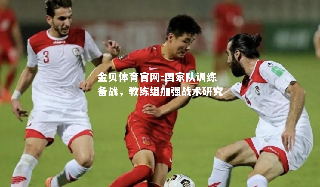 国家队训练备战，教练组加强战术研究