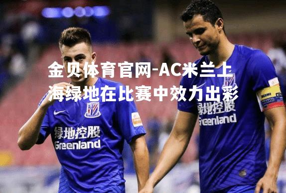 AC米兰上海绿地在比赛中效力出彩